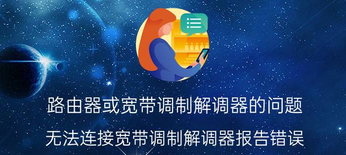 路由器或宽带调制解调器的问题 无法连接宽带调制解调器报告错误？